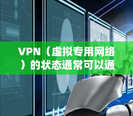 VPN（虚拟专用网络）的状态通常可以通过以下几种方式检查，具体步骤可能因操作系统或VPN客户端而异