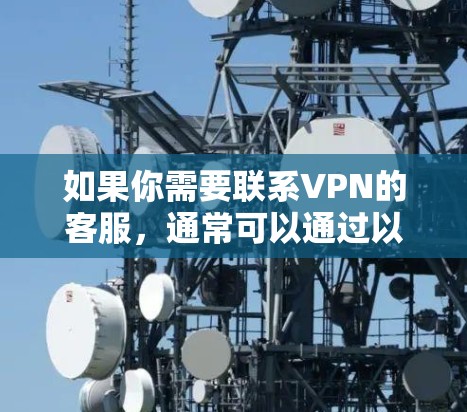 如果你需要联系VPN的客服，通常可以通过以下方式获取帮助