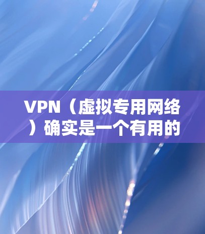 VPN（虚拟专用网络）确实是一个有用的工具，但在某些情况下可能无法达到预期效果。以下是一些常见原因及解决方案，帮助你更好地理解和使用VPN