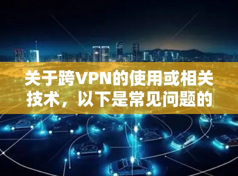 关于跨VPN的使用或相关技术，以下是常见问题的解答和注意事项