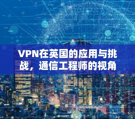 VPN在英国的应用与挑战，通信工程师的视角